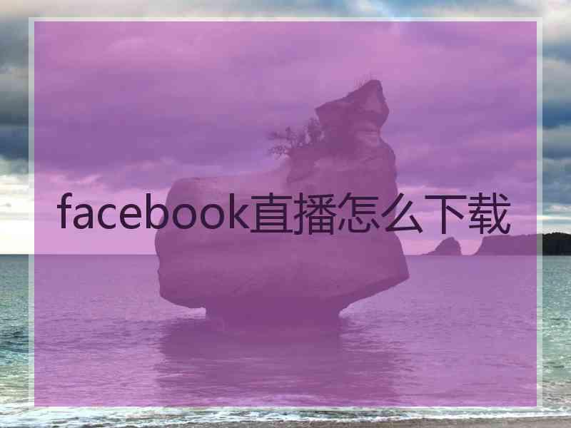 facebook直播怎么下载