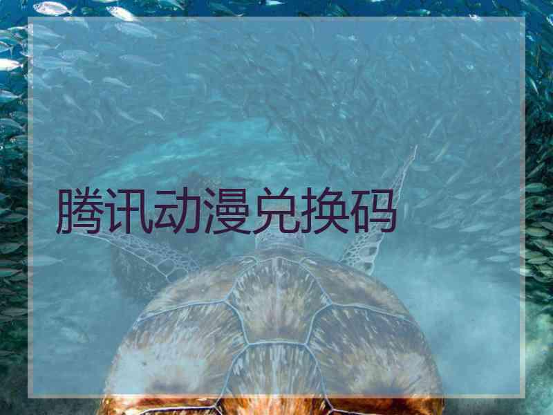 腾讯动漫兑换码