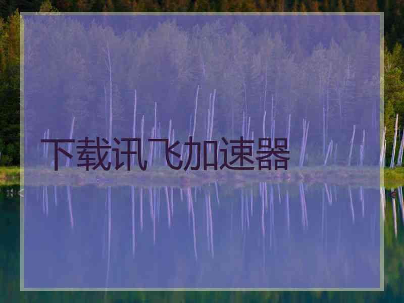 下载讯飞加速器