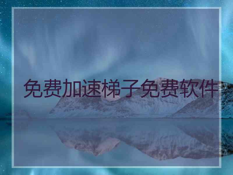 免费加速梯子免费软件