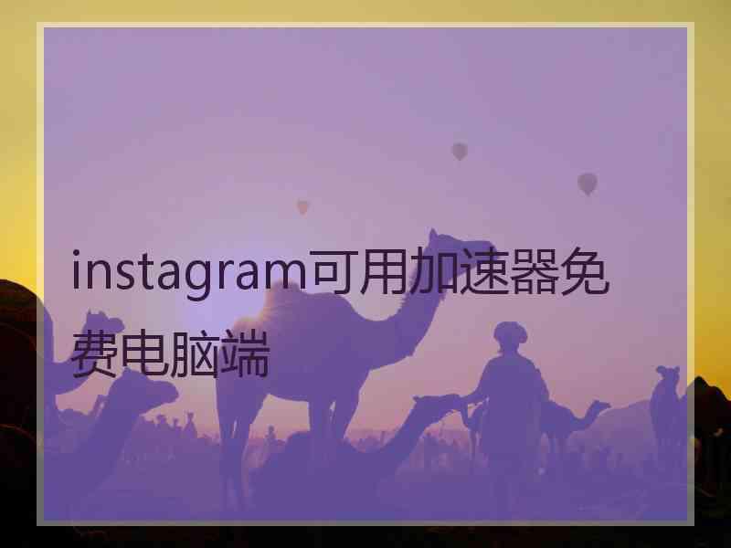 instagram可用加速器免费电脑端