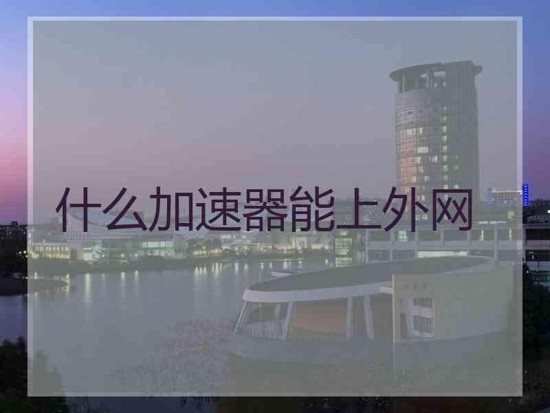什么加速器能上外网