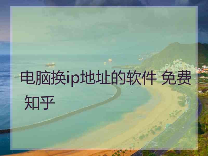 电脑换ip地址的软件 免费 知乎
