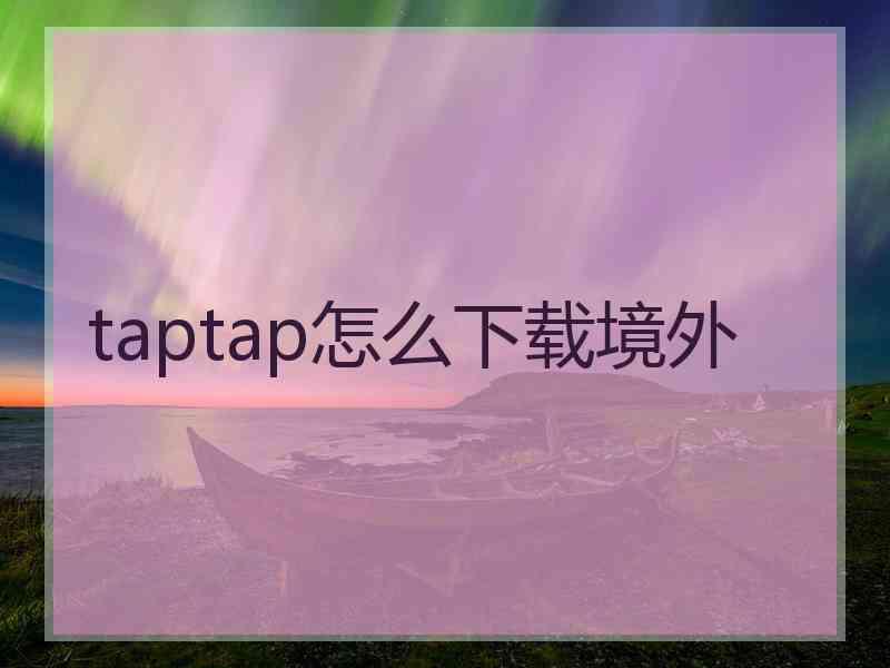 taptap怎么下载境外