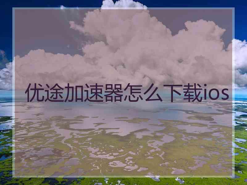 优途加速器怎么下载ios