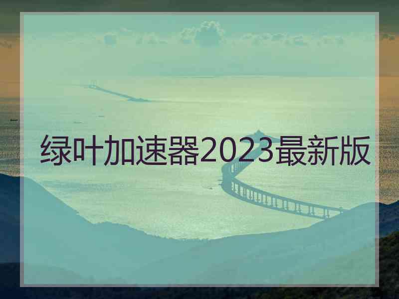 绿叶加速器2023最新版