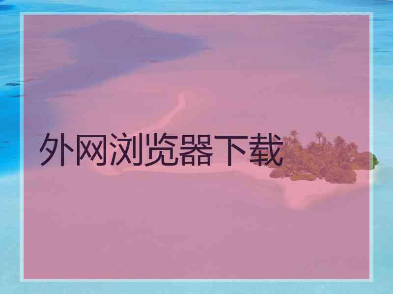外网浏览器下载