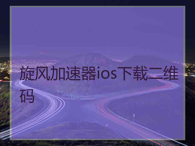 旋风加速器ios下载二维码