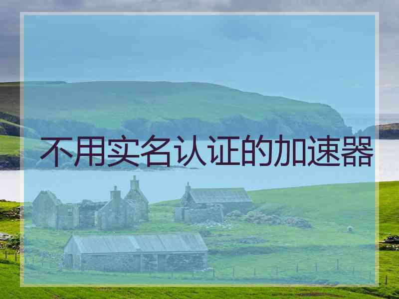 不用实名认证的加速器
