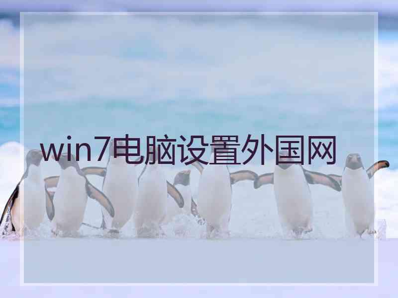 win7电脑设置外国网