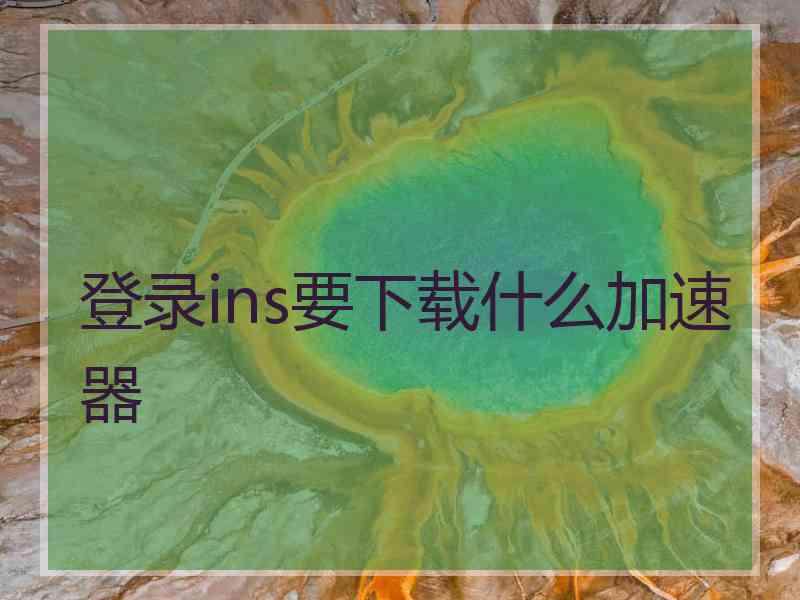 登录ins要下载什么加速器