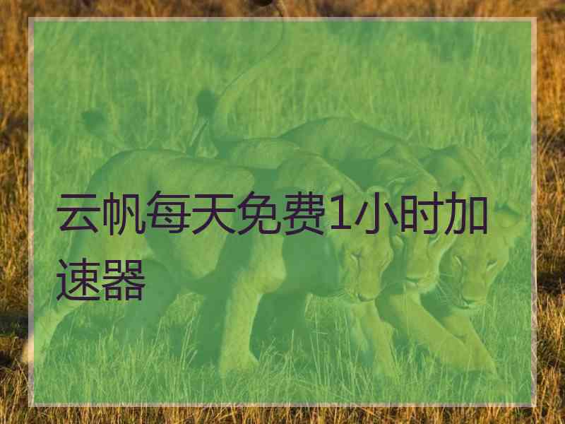云帆每天免费1小时加速器
