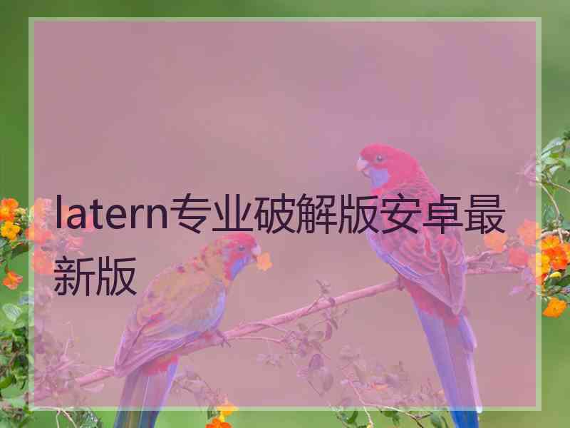 latern专业破解版安卓最新版